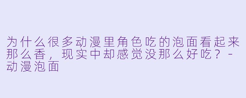 为什么很多动漫里角X  吃的泡面看起来那么香，现实中却感觉没那么好吃？