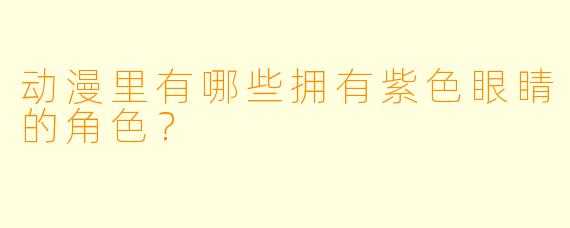 动漫里有哪些拥有紫X  眼睛的角X  ？