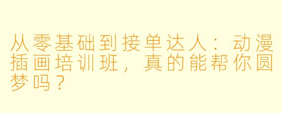 从零基础到接单达人：动漫插画培训班，真的能帮你圆梦吗？