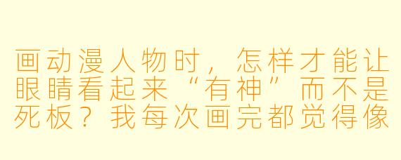 画动漫人物时，怎样才能让眼睛看起来“有神”而不是死板？我每次画完都觉得像贴了张贴纸。