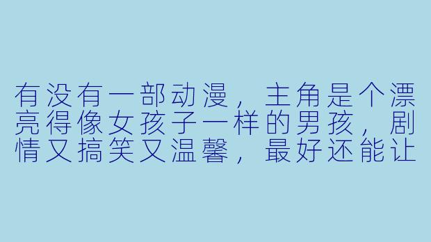 有没有一部动漫，主角是个漂亮得像女孩子一样的男孩，剧情又搞笑又温馨，最好还能让人嗑到CP？