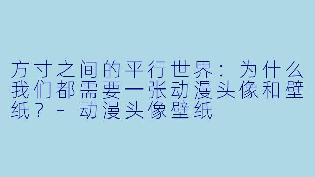方寸之间的平行世界：为什么我们都需要一张动漫头像和壁纸？-动漫头像壁纸