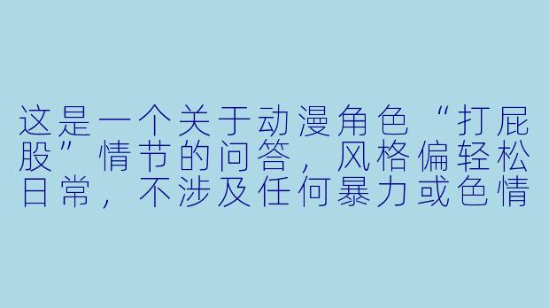 这是一个关于动漫角X  “打屁股”情节的问答，风格偏轻松日常，不涉及任何暴力或XX    元素：

---

在《火影忍者》的同人设定里，如果鸣人因为偷吃一乐拉面的霸王餐（其实是替小樱背锅），被纲手婆婆抓了个正着，纲手会用什么方式惩罚他？-动漫人物打屁股
