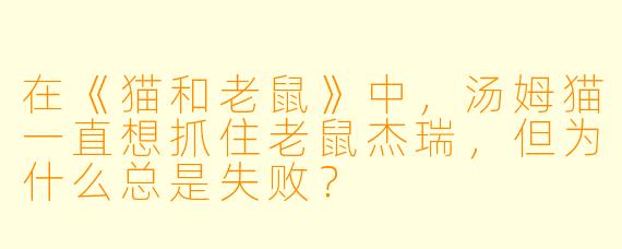 在《猫和老鼠》中，汤姆猫一直想抓住老鼠杰瑞，但为什么总是失败？