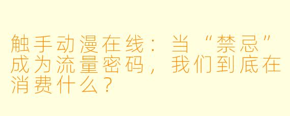 触手动漫在线:当“禁忌”成为流量密码,我们到底在消费什么?