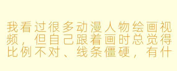 我看过很多动漫人物绘画视频,但自己跟着画时总觉得比例不对、线条僵硬,有什么方法能改善吗?