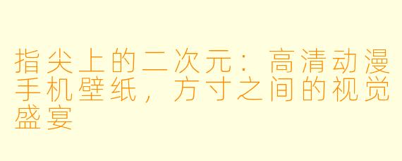 指尖上的二次元:高清动漫手机壁纸,方寸之间的视觉盛宴