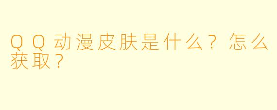 QQ动漫皮肤是什么?怎么获取?
