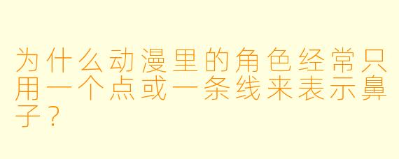 为什么动漫里的角X  经常只用一个点或一条线来表示鼻子？