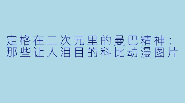 定格在二次元里的曼巴精神：那些让人泪目的科比动漫图片
