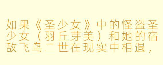 如果《圣少女》中的怪盗圣少女(羽丘芽美)和她的宿敌飞鸟二世在现实中相遇,芽美最可能用什么方式“报复”飞鸟二世在动画里总是追捕她的行为?