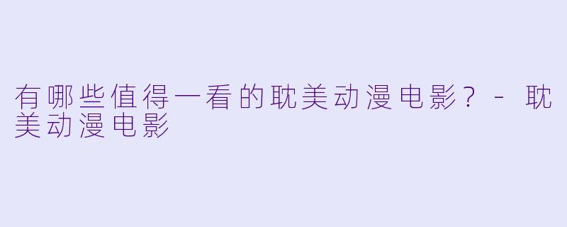 有哪些值得一看的耽美动漫电影？-耽美动漫电影