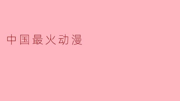目前中国最火的动漫是哪一部？
