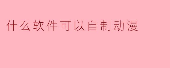 什么软件可以自制动漫