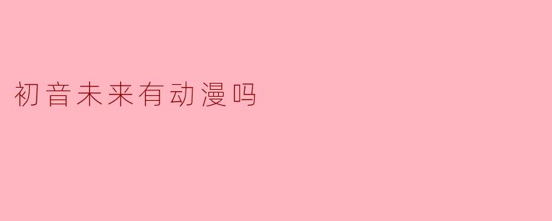 初音未来有动漫吗