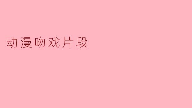 动漫吻戏片段