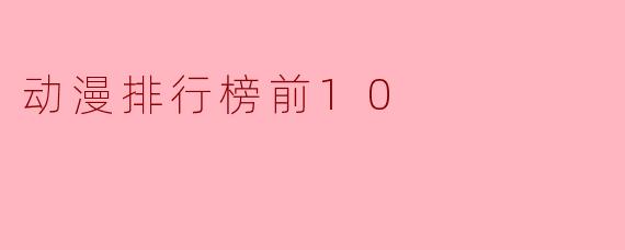 目前公认的日本动漫历史排行榜前十名通常是哪些作品？