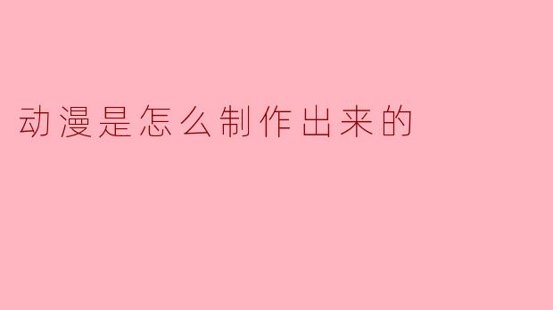 动漫是怎么制作出来的