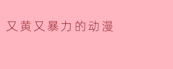 有没有那种又黄又暴力的动漫推荐？
