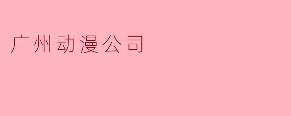 广州动漫公司
