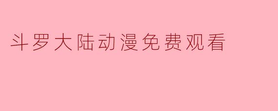 在哪里可以免费观看《斗罗大陆》动漫全集？