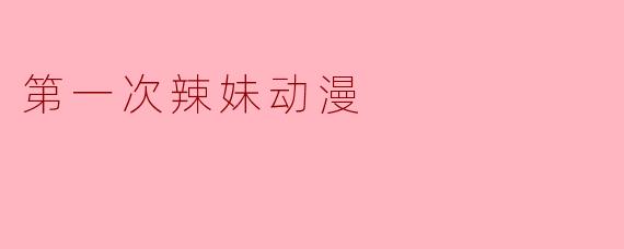 《第一次辣妹》这部动漫主要讲了什么故事？