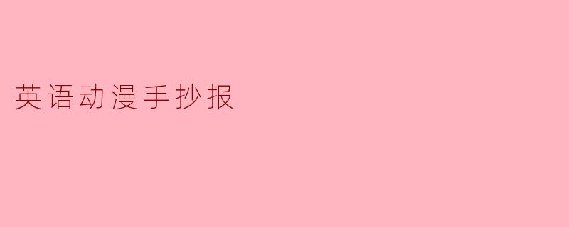 英语动漫手抄报里，除了抄写台词和角X  名，还可以放什么内容让版面更生动？