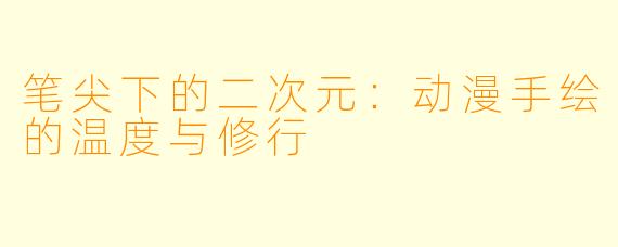 笔尖下的二次元:动漫手绘的温度与修行