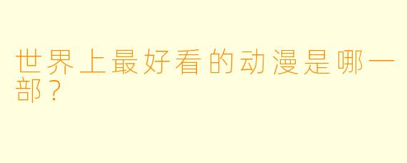 世界上最好看的动漫是哪一部？