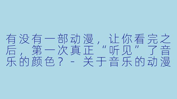 有没有一部动漫，让你看完之后，第一次真正“听见”了音乐的颜X  ？-关于音乐的动漫