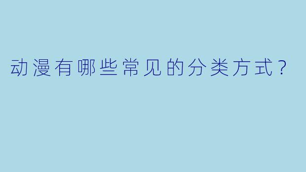 动漫有哪些常见的分类方式?