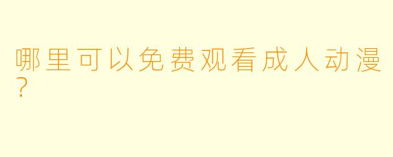 哪里可以免费观看成人动漫？