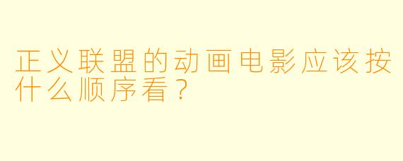 正义联盟的动画电影应该按什么顺序看？