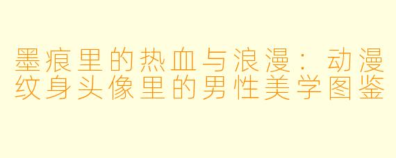 墨痕里的热血与浪漫：动漫纹身头像里的男X  美学图鉴