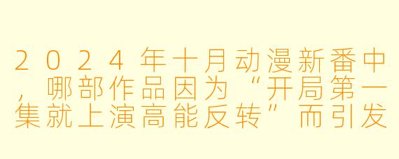 2024年十月动漫新番中,哪部作品因为“开局第一集就上演高能反转”而引发最大讨论?