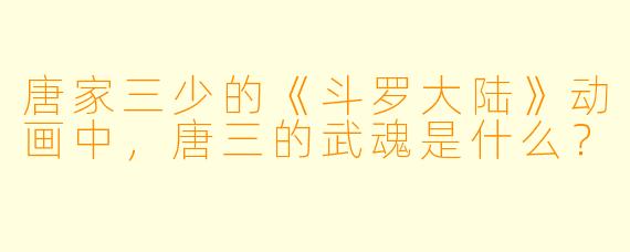 唐家三少的《斗罗大陆》动画中，唐三的武魂是什么？
