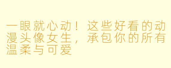 一眼就心动！这些好看的动漫头像女生，承包你的所有温柔与可爱
