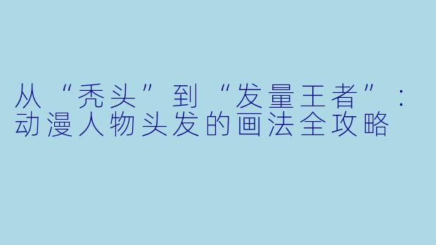 从“秃头”到“发量王者”:动漫人物头发的画法全攻略