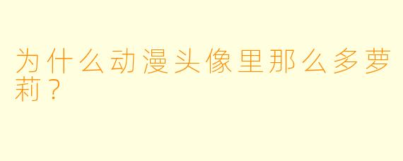 为什么动漫头像里那么多萝莉？