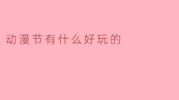 动漫节有什么好玩的