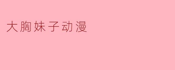 大胸妹子动漫