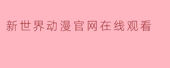 新世界动漫官网在线观看